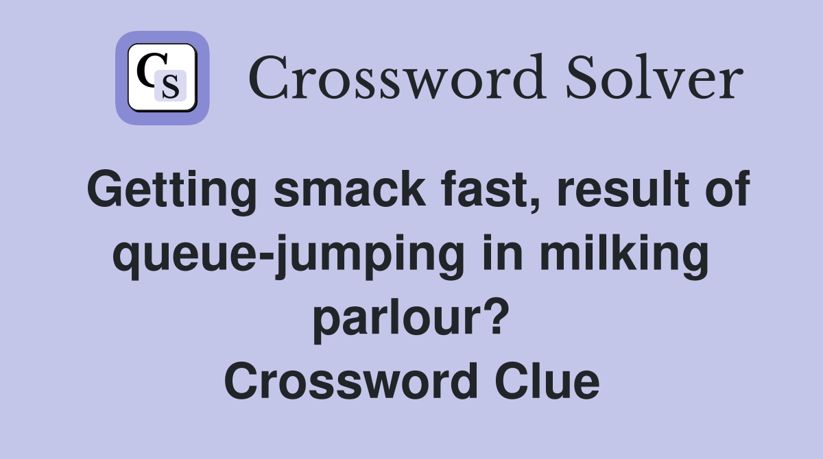 Getting smack fast, result of queue-jumping in milking parlour? Crossword Clue