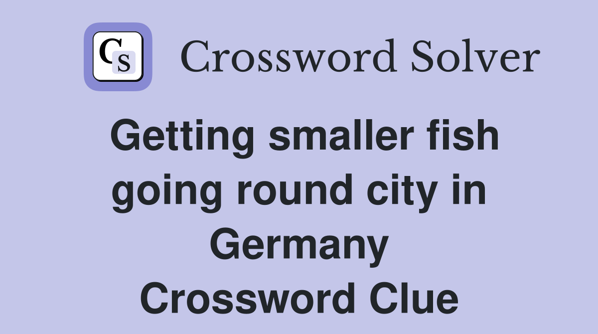 Getting smaller fish going round city in Germany Crossword Clue