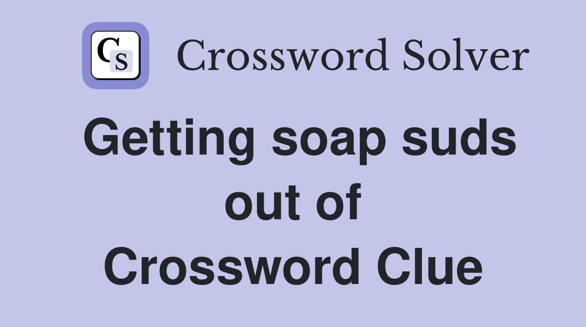 Getting soap suds out of Crossword Clue