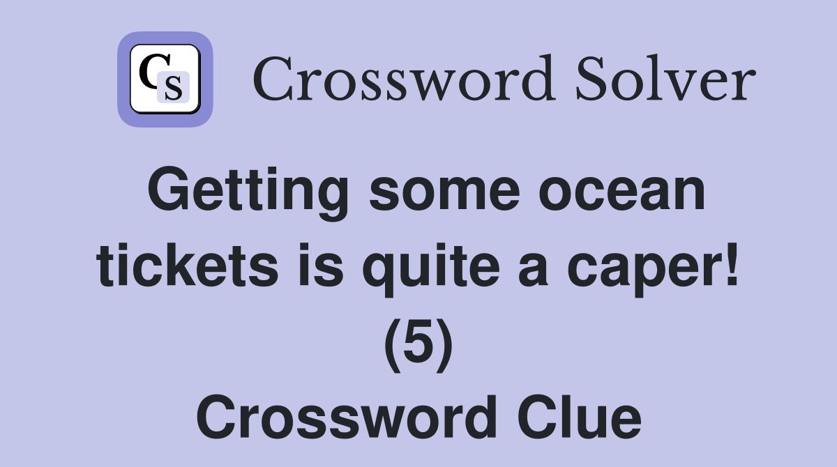 Getting some ocean tickets is quite a caper! (5) Crossword Clue
