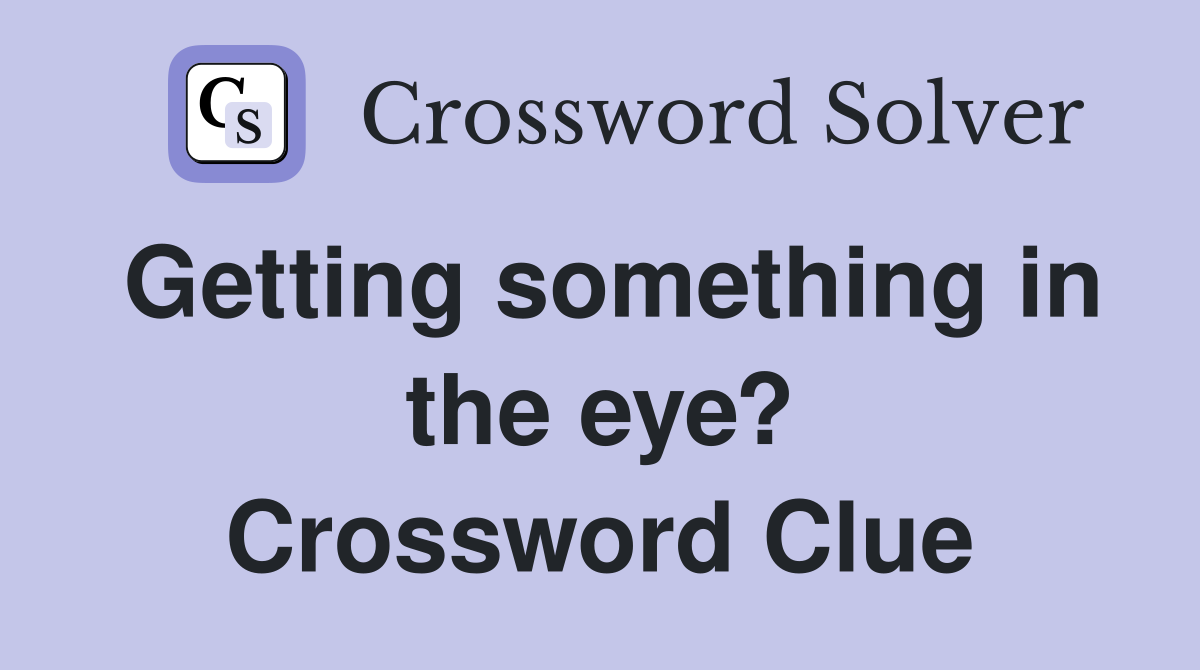 Getting something in the eye? Crossword Clue