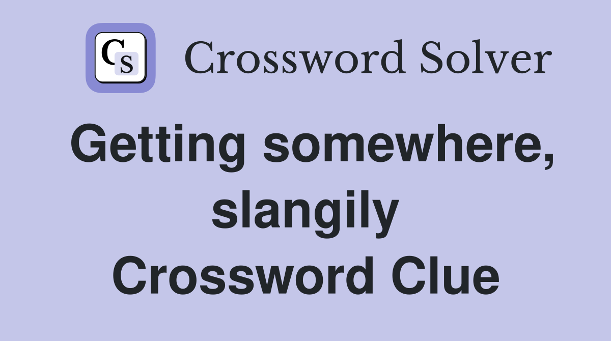 Getting somewhere, slangily Crossword Clue