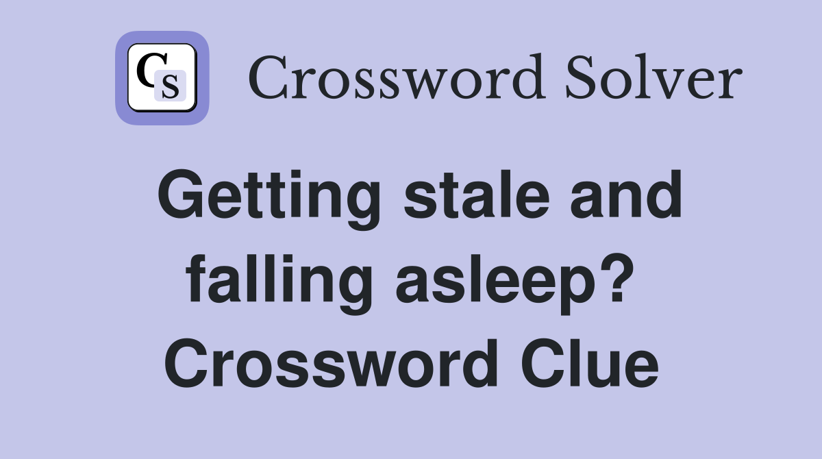 Getting stale and falling asleep? Crossword Clue