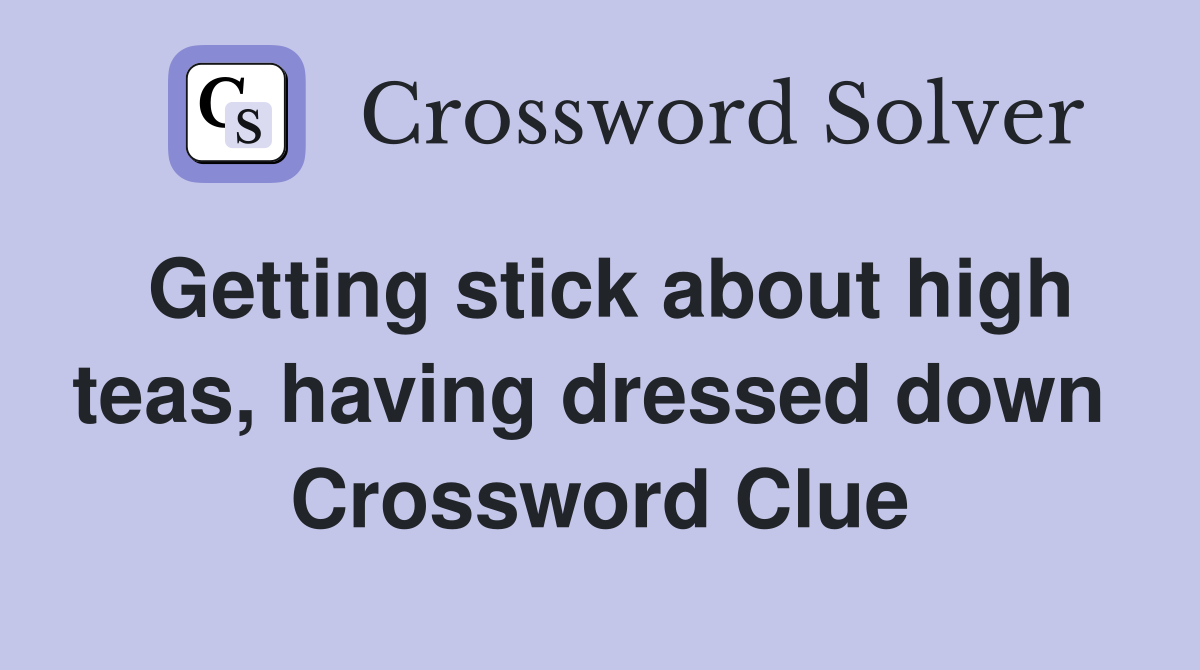Getting stick about high teas, having dressed down  Crossword Clue