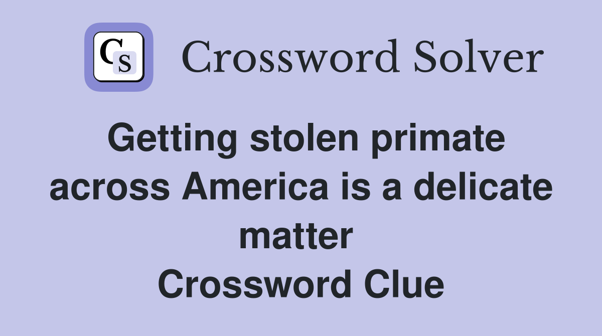 Getting stolen primate across America is a delicate matter  Crossword Clue
