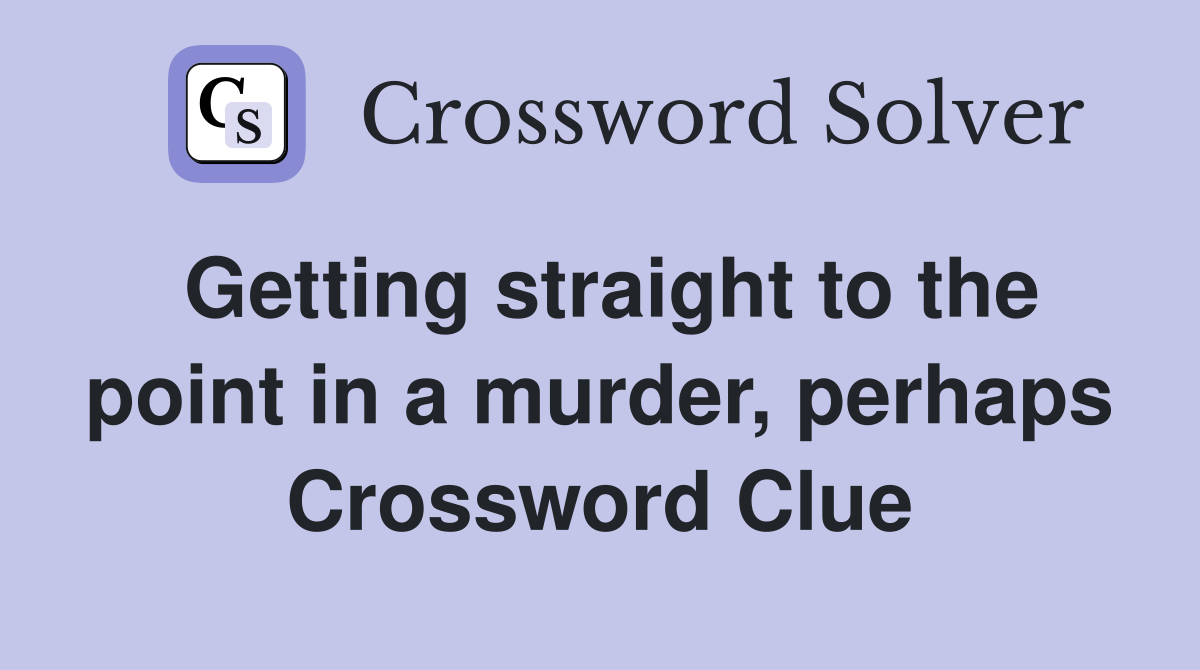 Getting straight to the point in a murder, perhaps Crossword Clue