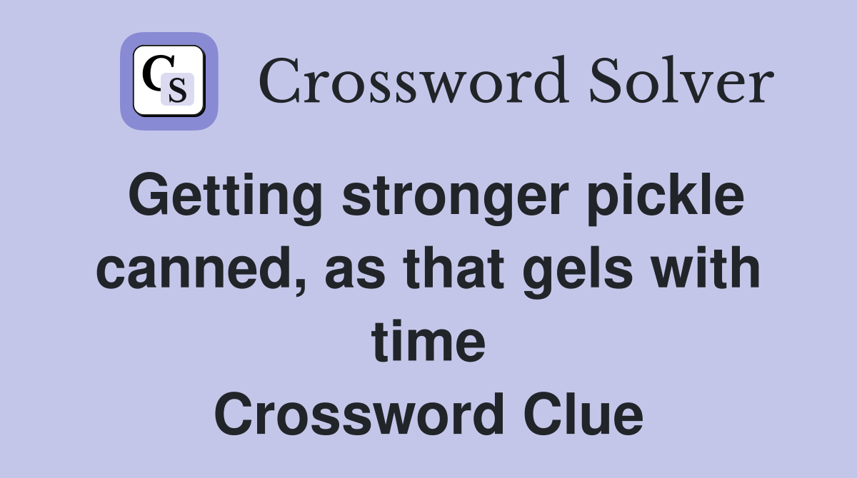 Getting stronger pickle canned, as that gels with time Crossword Clue