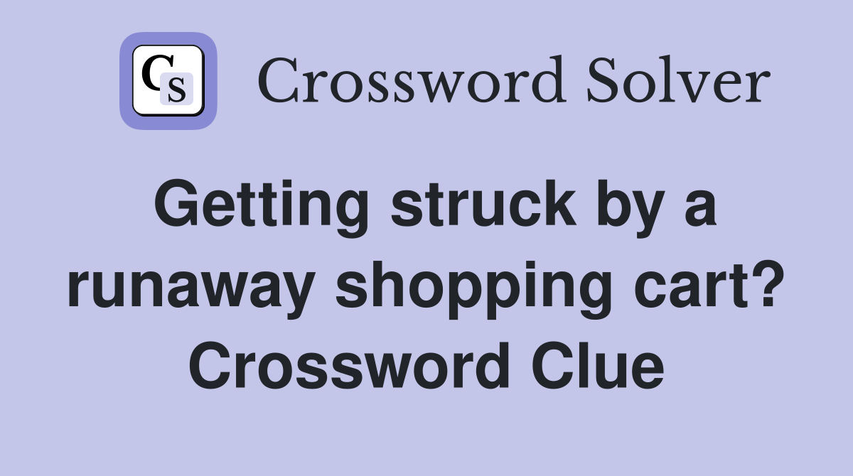 Getting struck by a runaway shopping cart? Crossword Clue