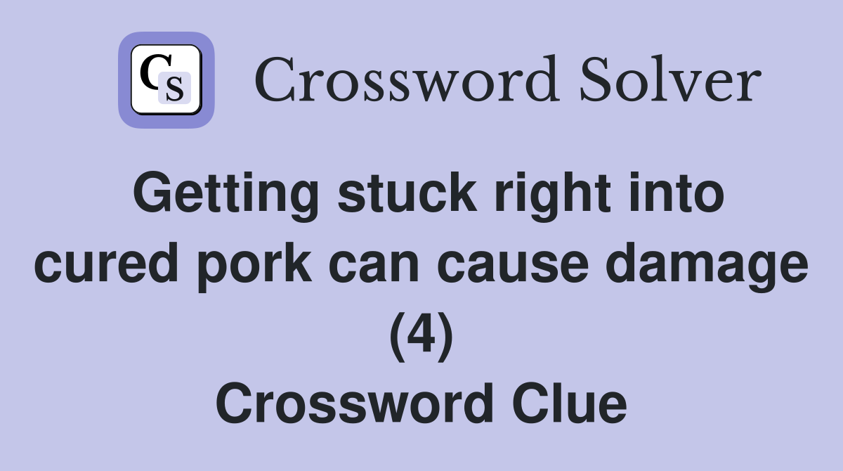 Getting stuck right into cured pork can cause damage (4) Crossword Clue