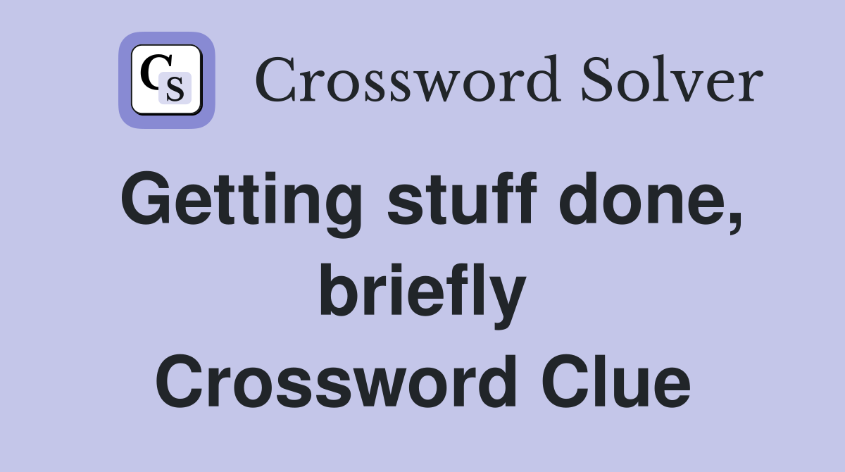 Getting stuff done, briefly Crossword Clue