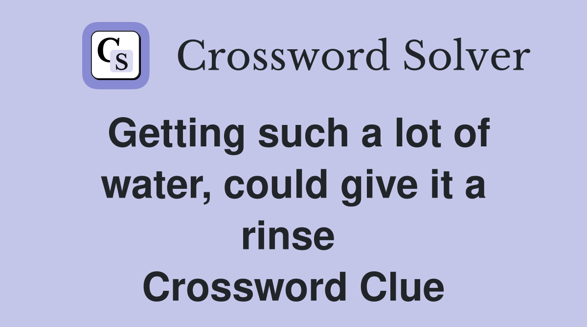 Getting such a lot of water, could give it a rinse  Crossword Clue