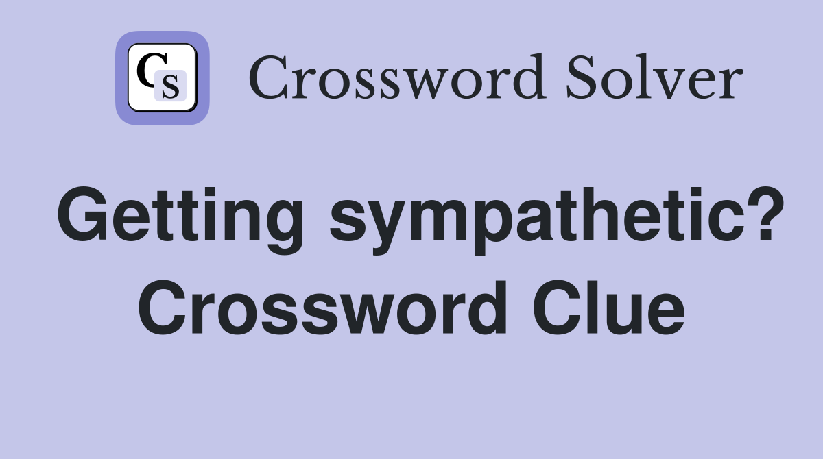 Getting sympathetic? Crossword Clue