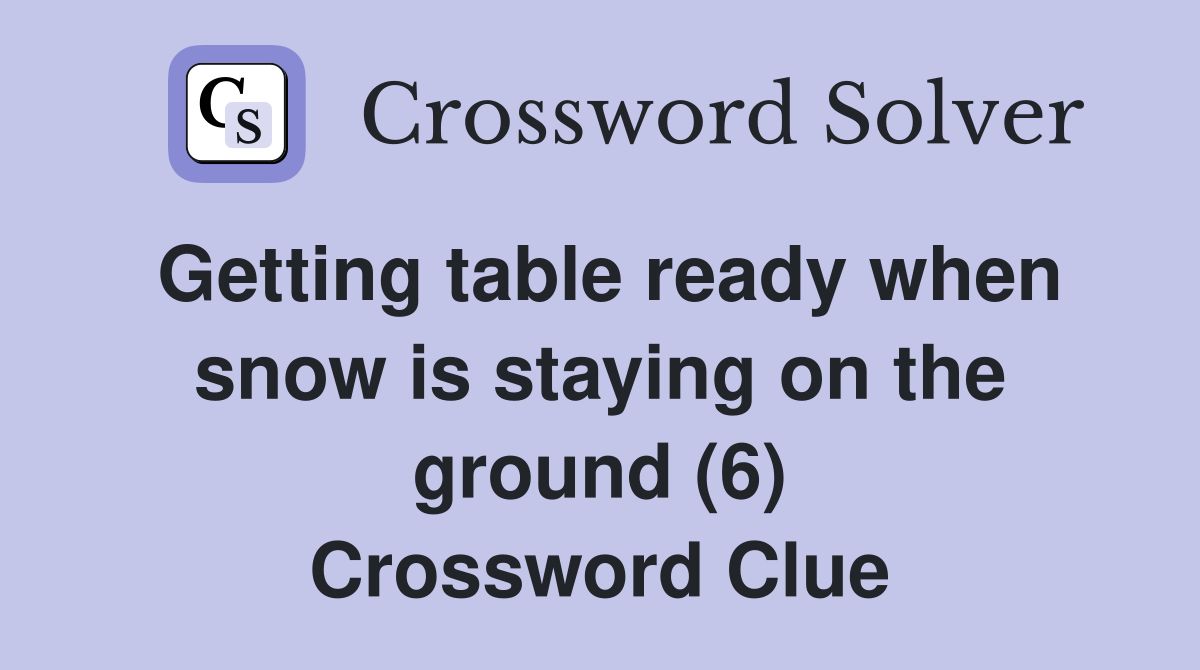 Getting table ready when snow is staying on the ground (6) Crossword Clue