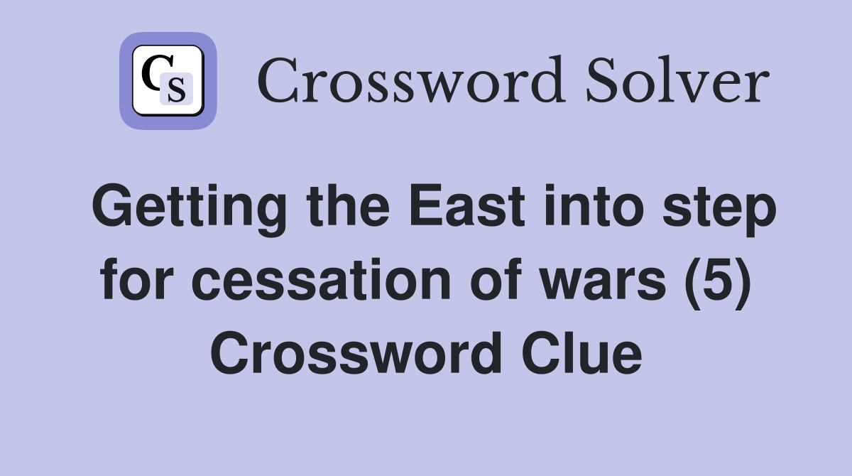 Getting the East into step for cessation of wars (5) Crossword Clue