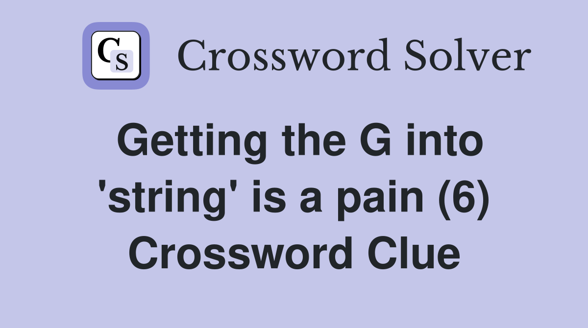 Getting the G into 'string' is a pain (6) Crossword Clue