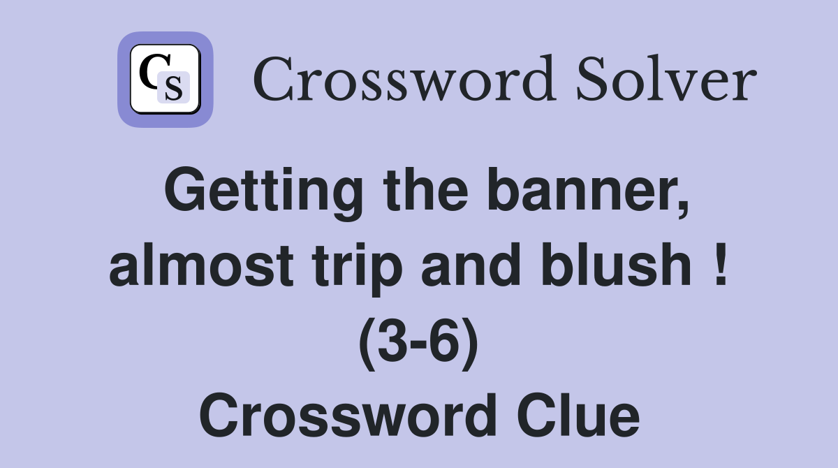 Getting the banner, almost trip and blush ! (3-6) Crossword Clue