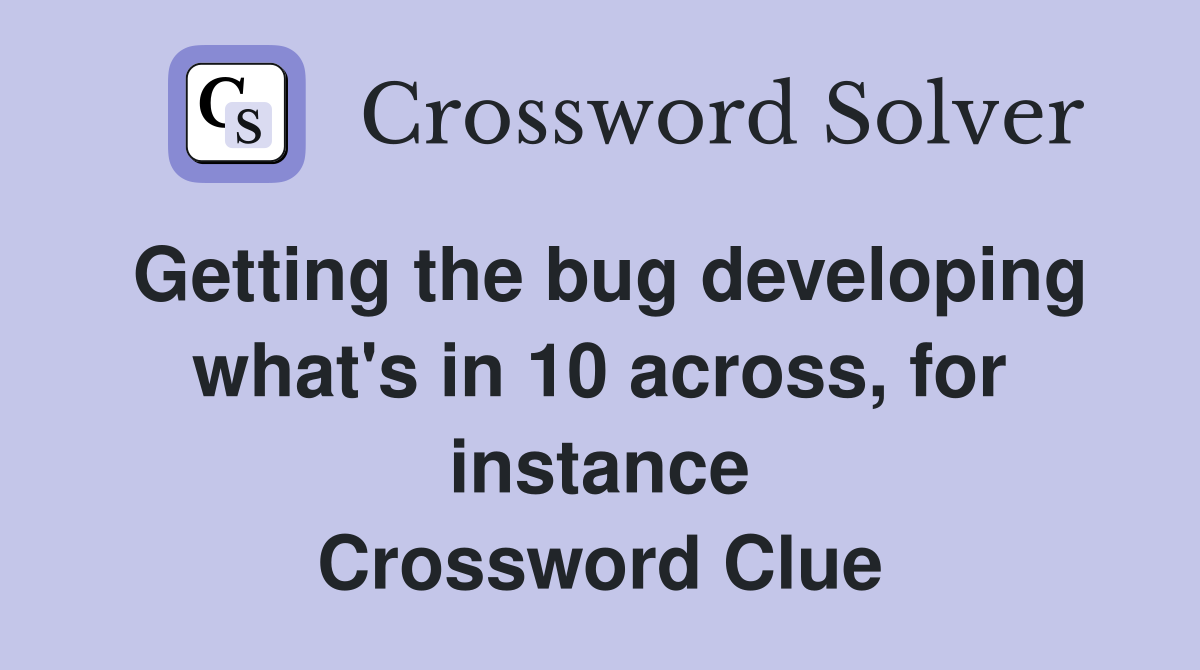 Getting the bug developing what's in 10 across, for instance Crossword Clue