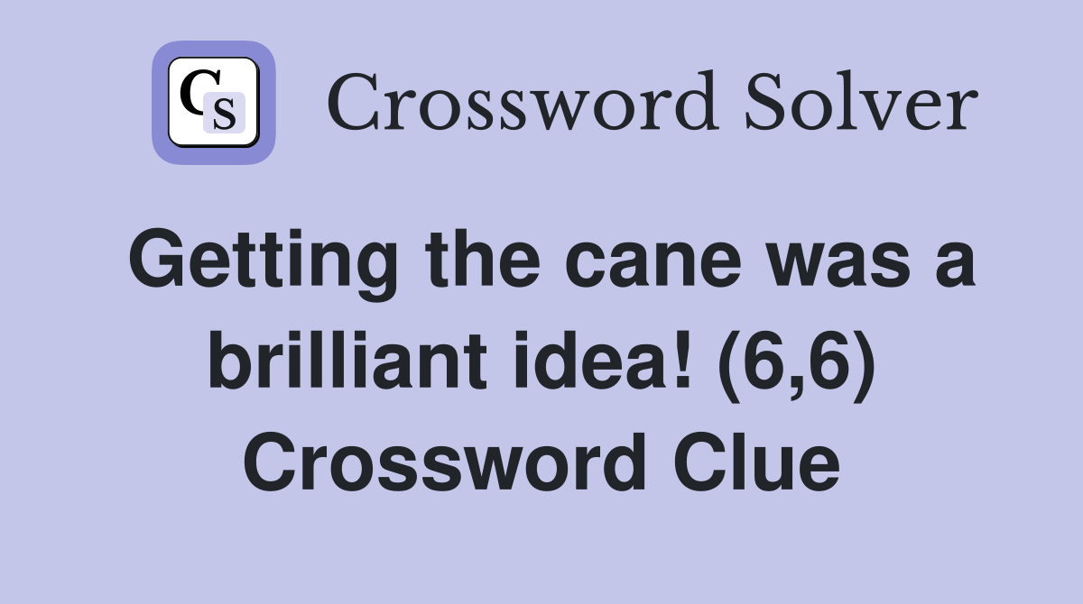 Getting the cane was a brilliant idea! (6,6) Crossword Clue