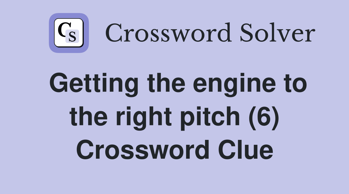 Getting the engine to the right pitch (6) Crossword Clue