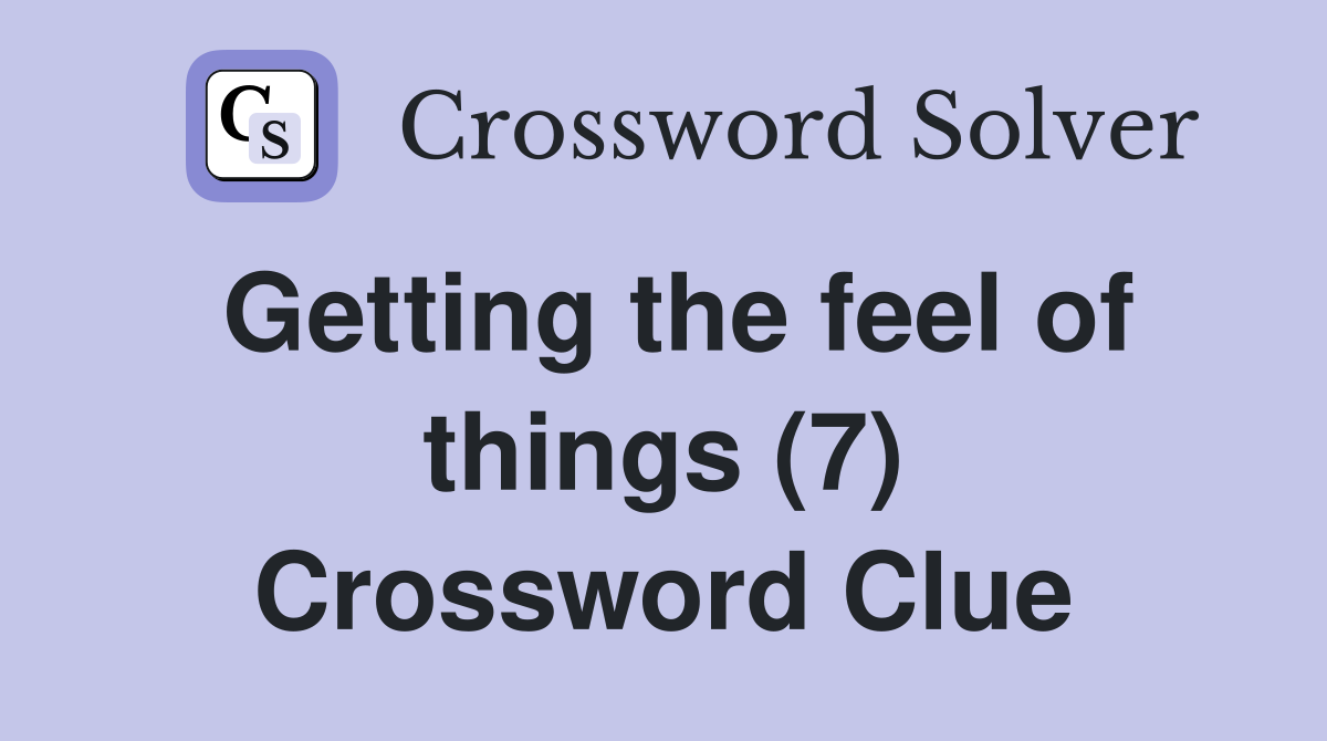 Getting the feel of things (7) Crossword Clue