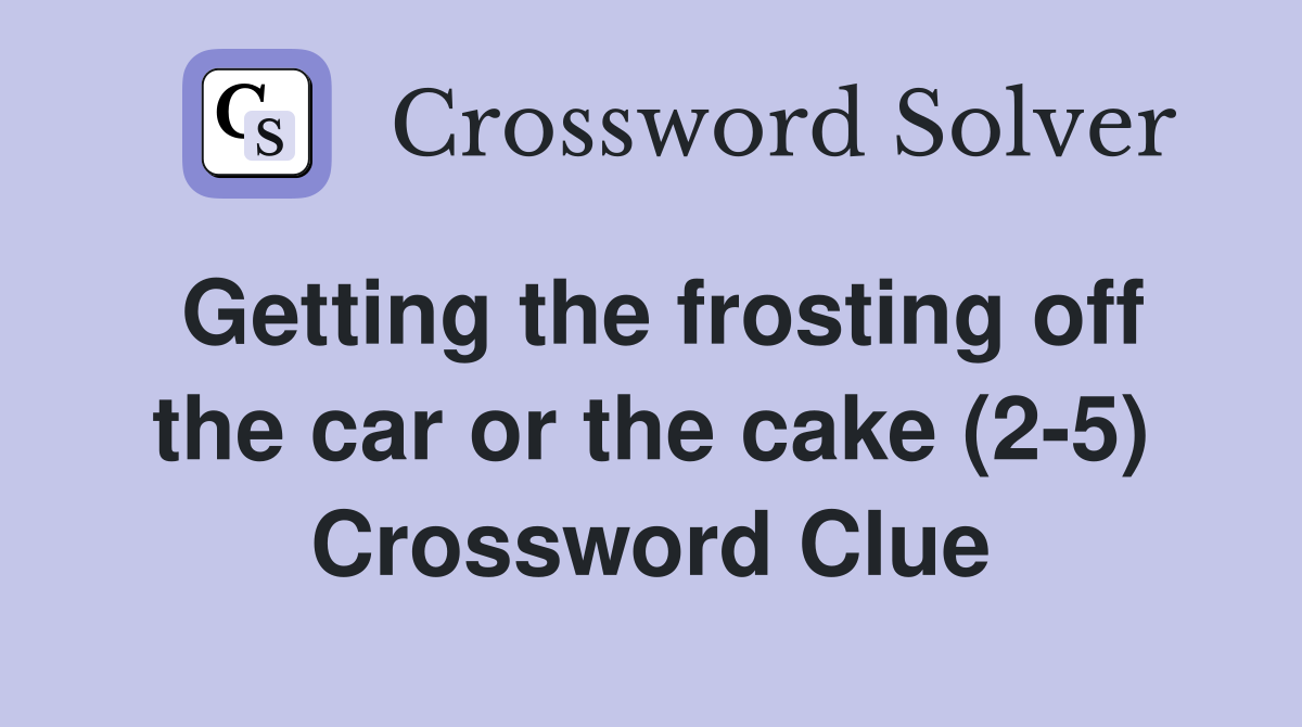 Getting the frosting off the car or the cake (2-5) Crossword Clue