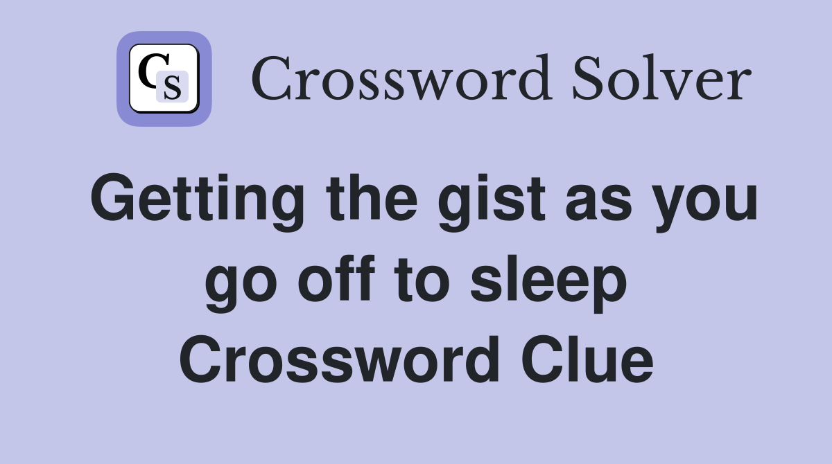 Getting the gist as you go off to sleep Crossword Clue