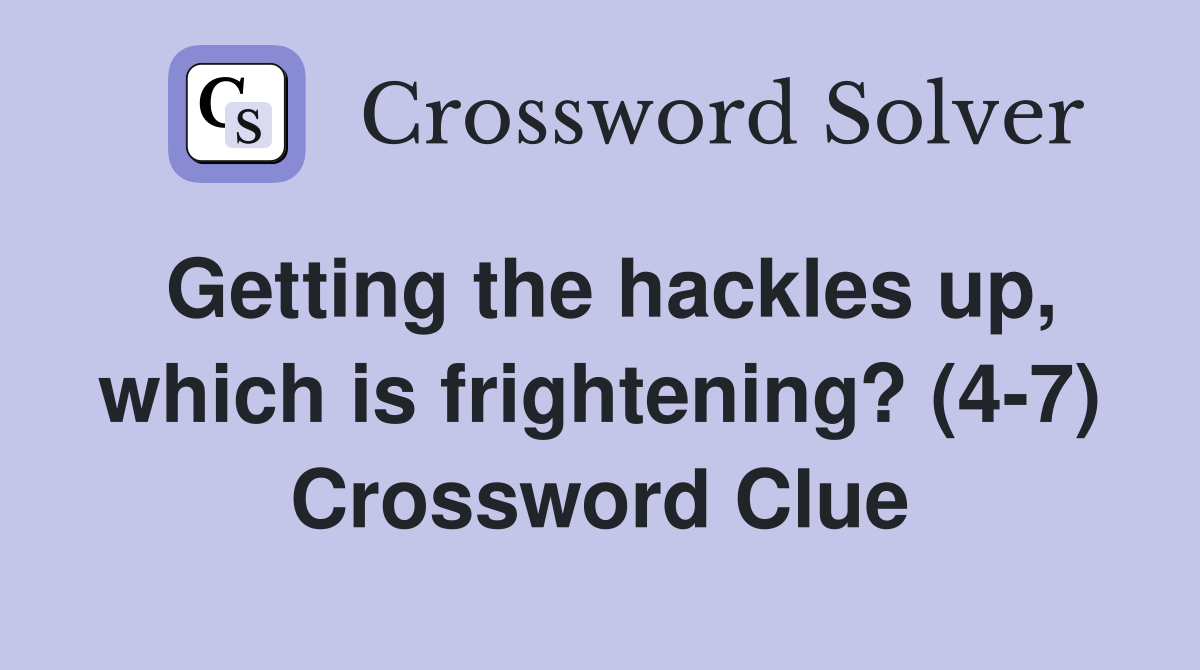 Getting the hackles up, which is frightening? (4-7) Crossword Clue