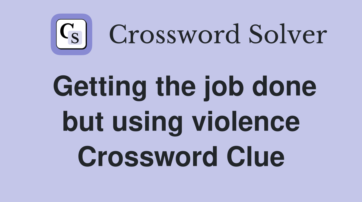 Getting the job done but using violence Crossword Clue
