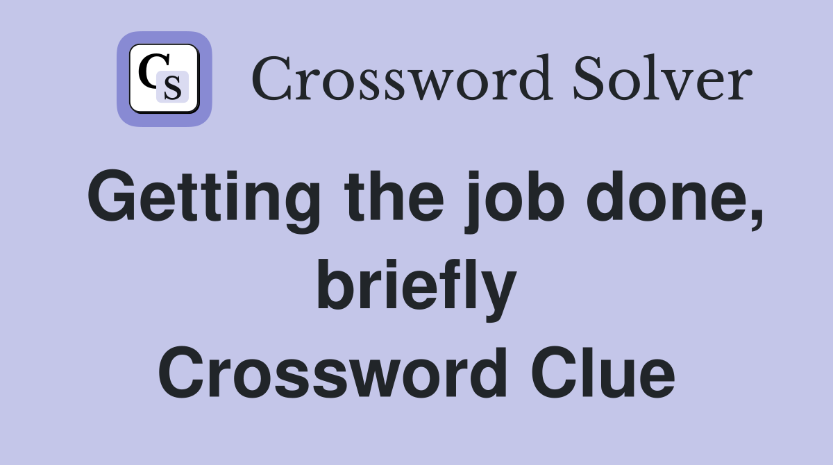 Getting the job done, briefly Crossword Clue