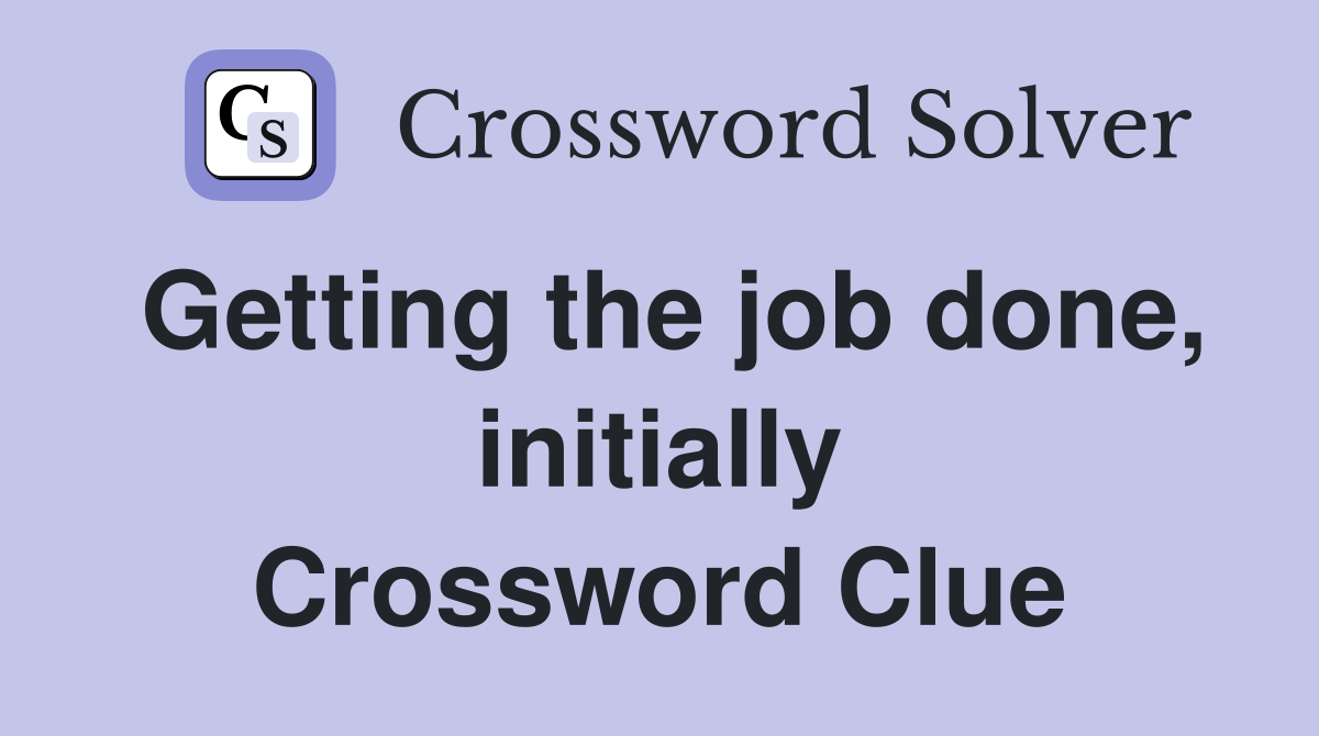 Getting the job done, initially Crossword Clue
