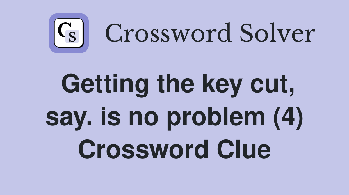 Getting the key cut, say. is no problem (4) Crossword Clue