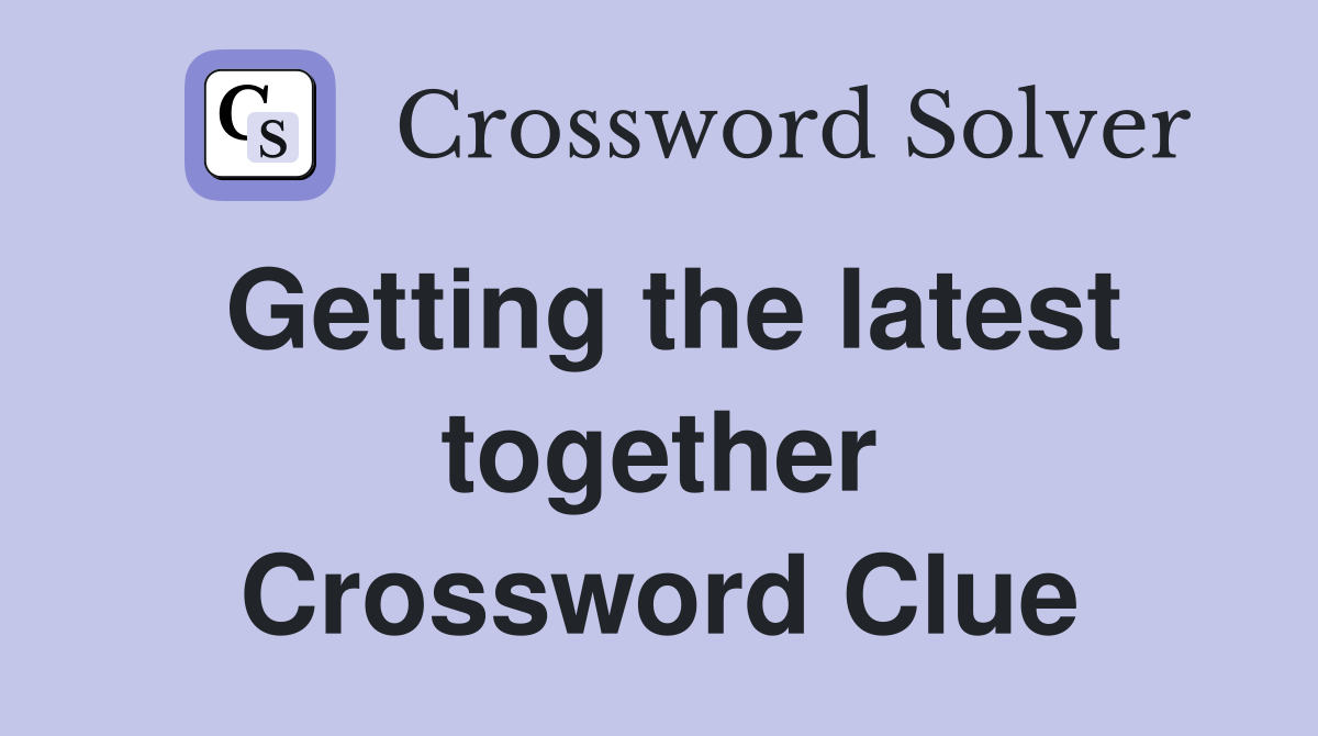 Getting the latest together Crossword Clue