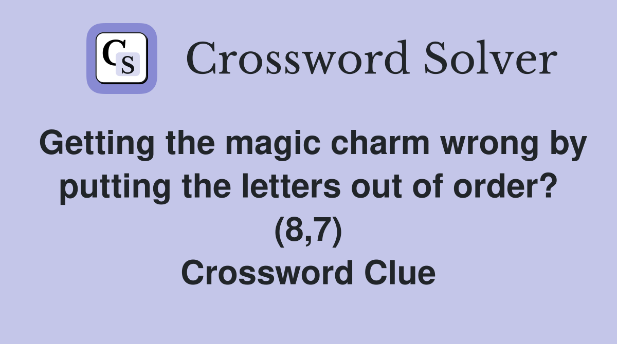 Getting the magic charm wrong by putting the letters out of order? (8,7) Crossword Clue