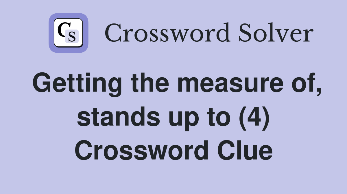 Getting the measure of, stands up to (4) Crossword Clue
