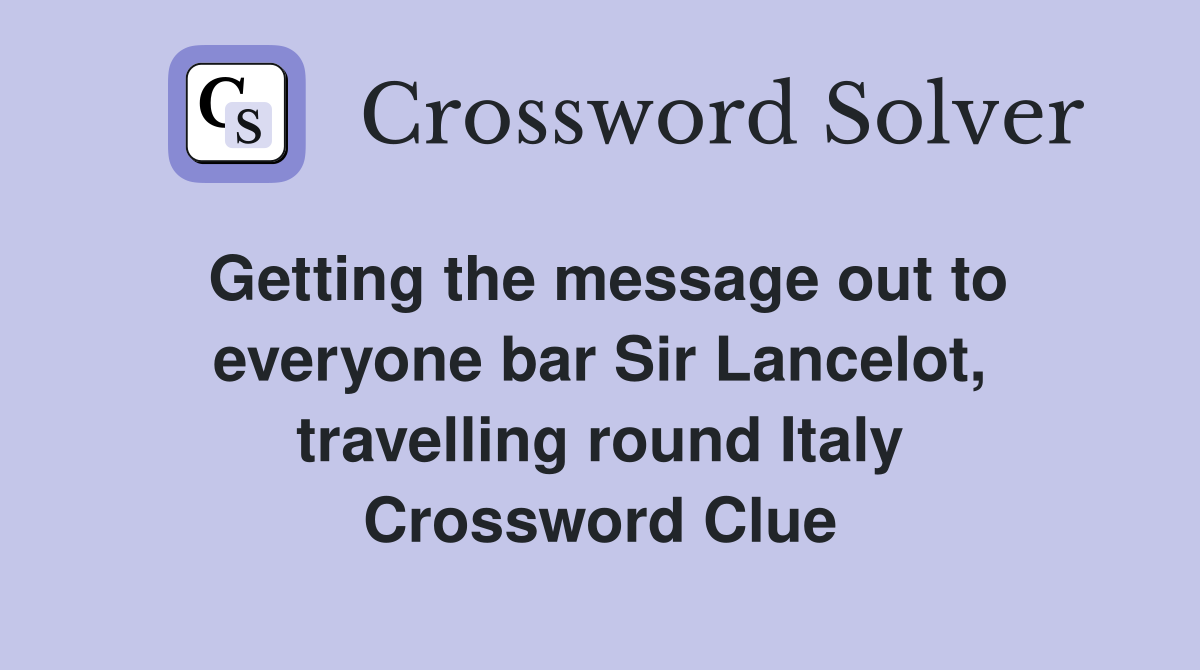 Getting the message out to everyone bar Sir Lancelot, travelling round Italy Crossword Clue