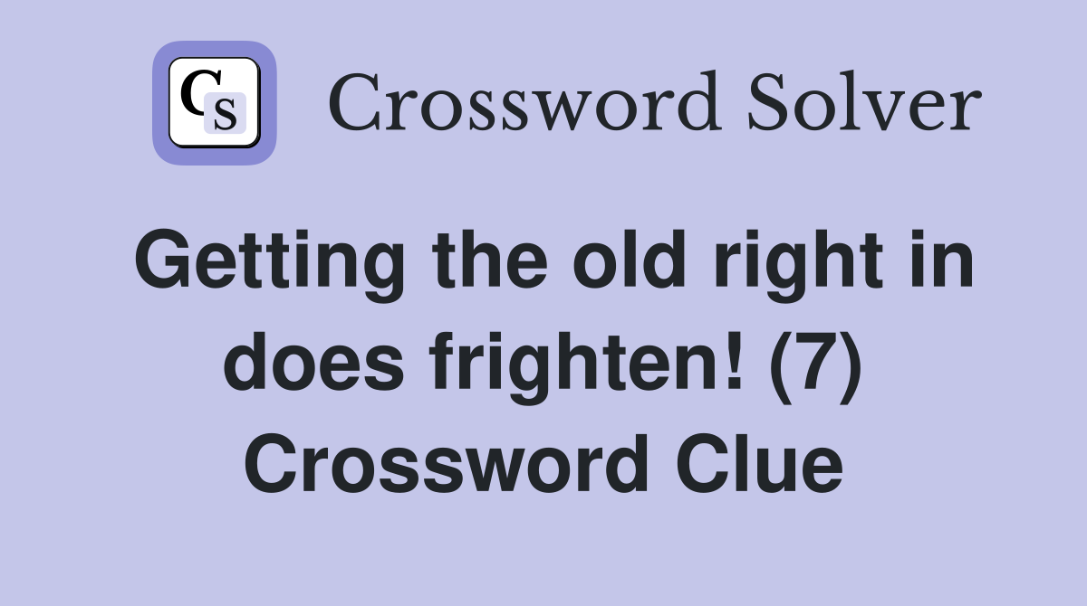 Getting the old right in does frighten! (7) Crossword Clue