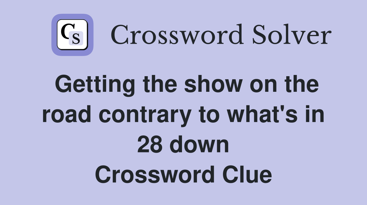 Getting the show on the road contrary to what's in 28 down Crossword Clue