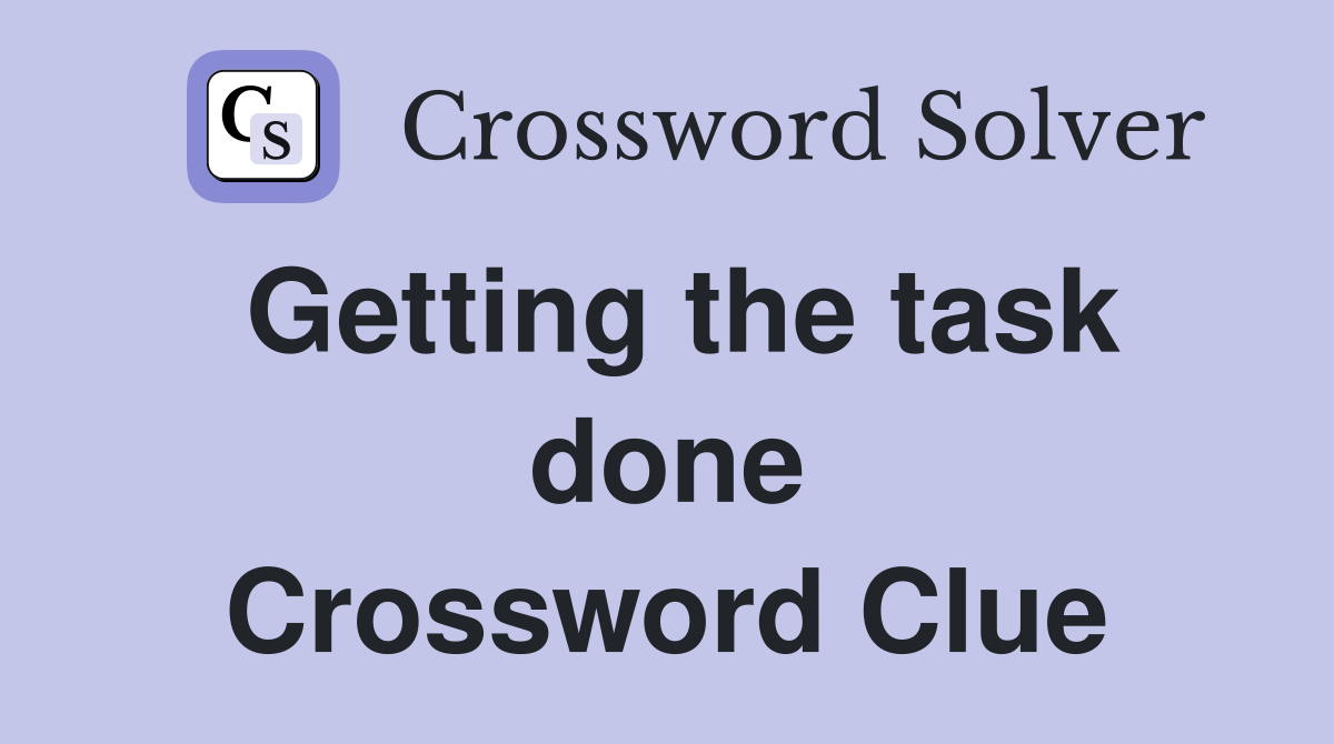 Getting the task done Crossword Clue
