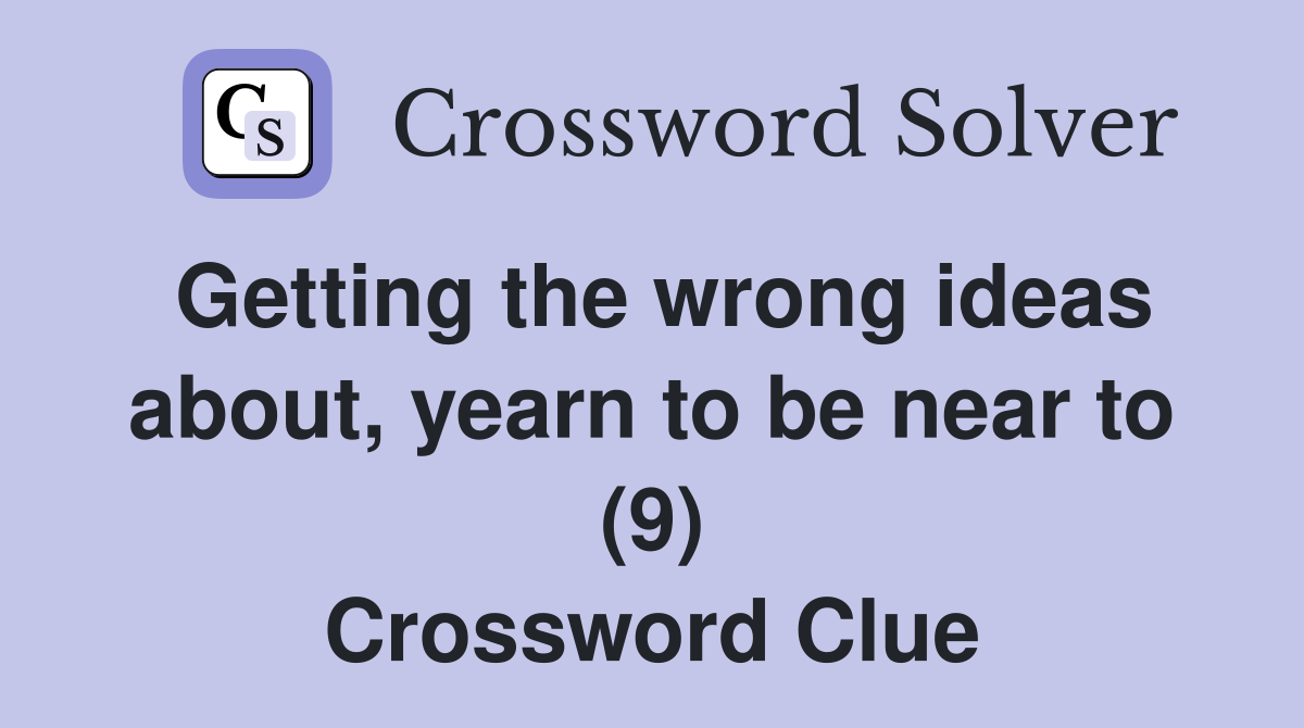 Getting the wrong ideas about, yearn to be near to (9) Crossword Clue