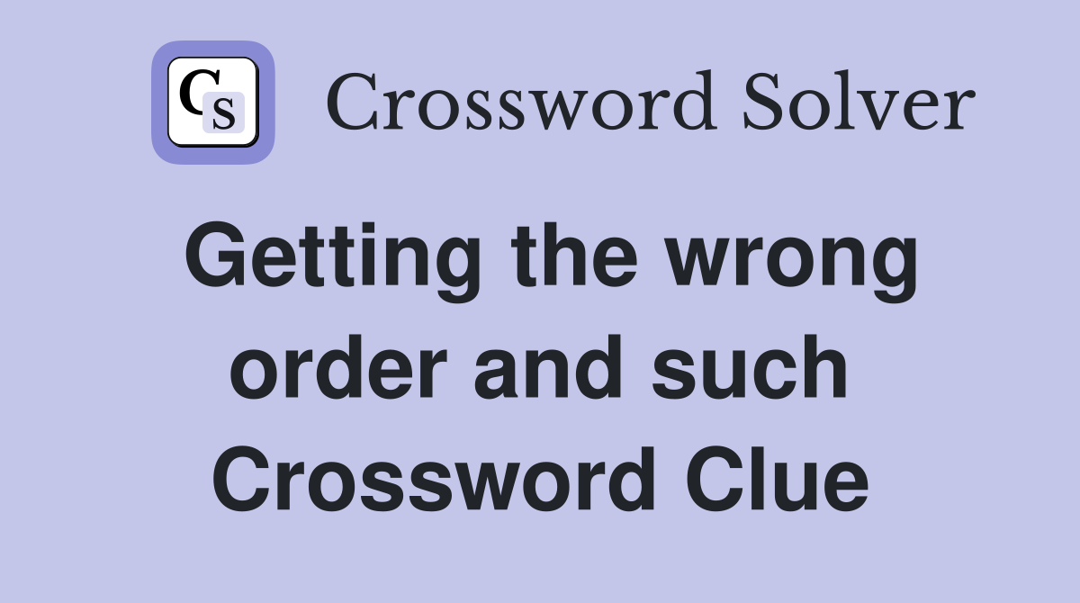 Getting the wrong order and such Crossword Clue