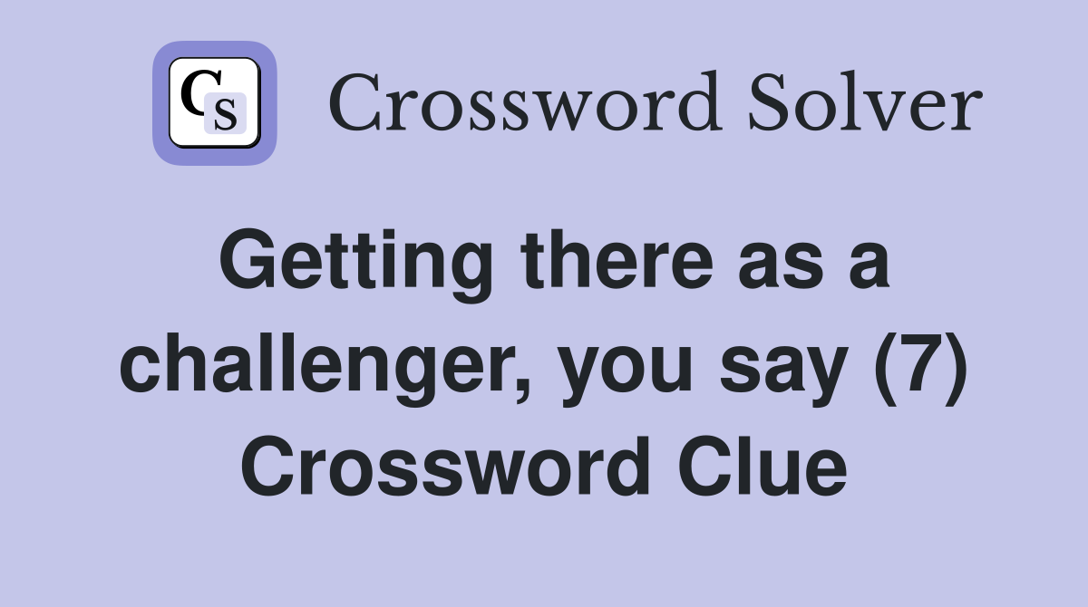 Getting there as a challenger, you say (7) Crossword Clue