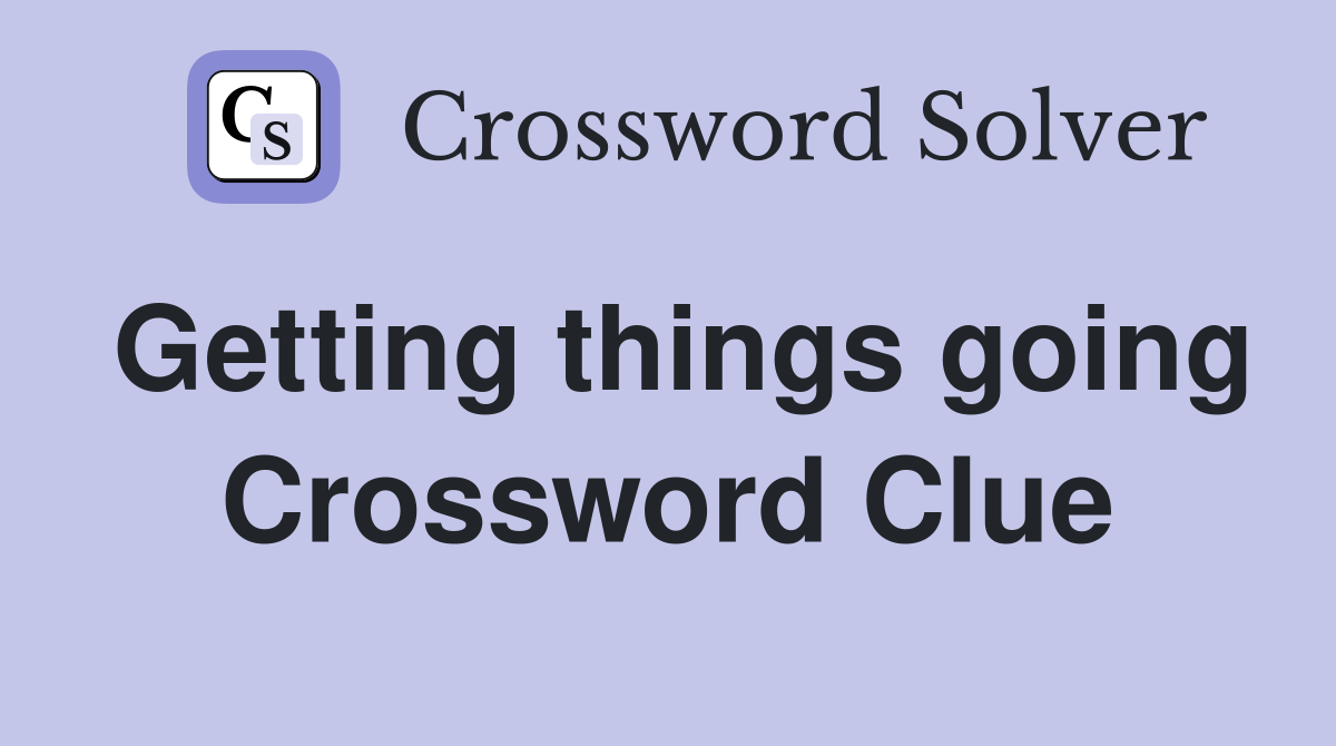 Getting things going Crossword Clue