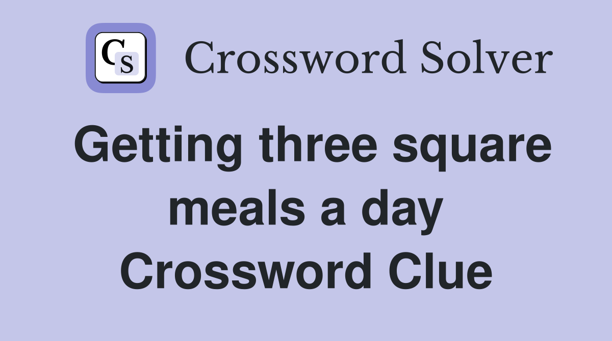 Getting three square meals a day Crossword Clue
