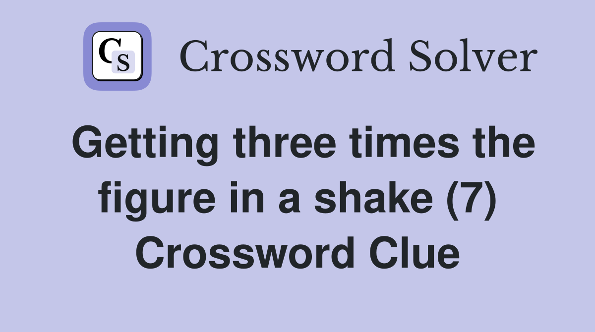 Getting three times the figure in a shake (7) Crossword Clue