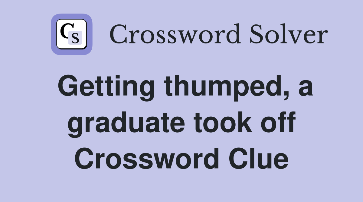 Getting thumped, a graduate took off Crossword Clue