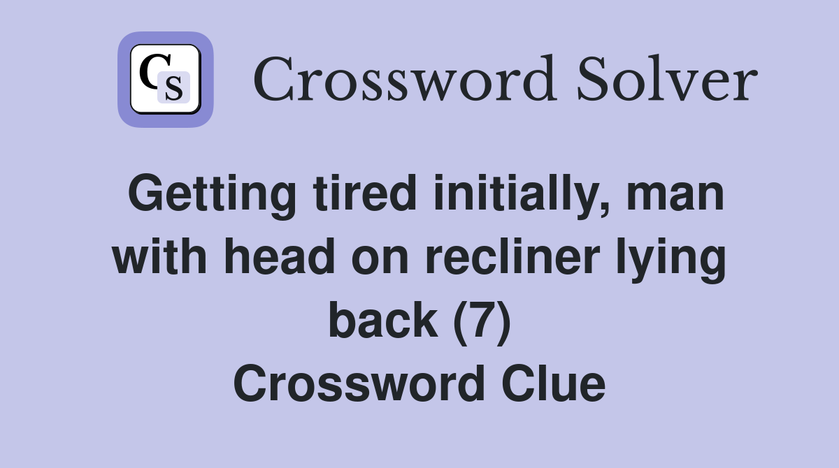 Getting tired initially, man with head on recliner lying back (7) Crossword Clue