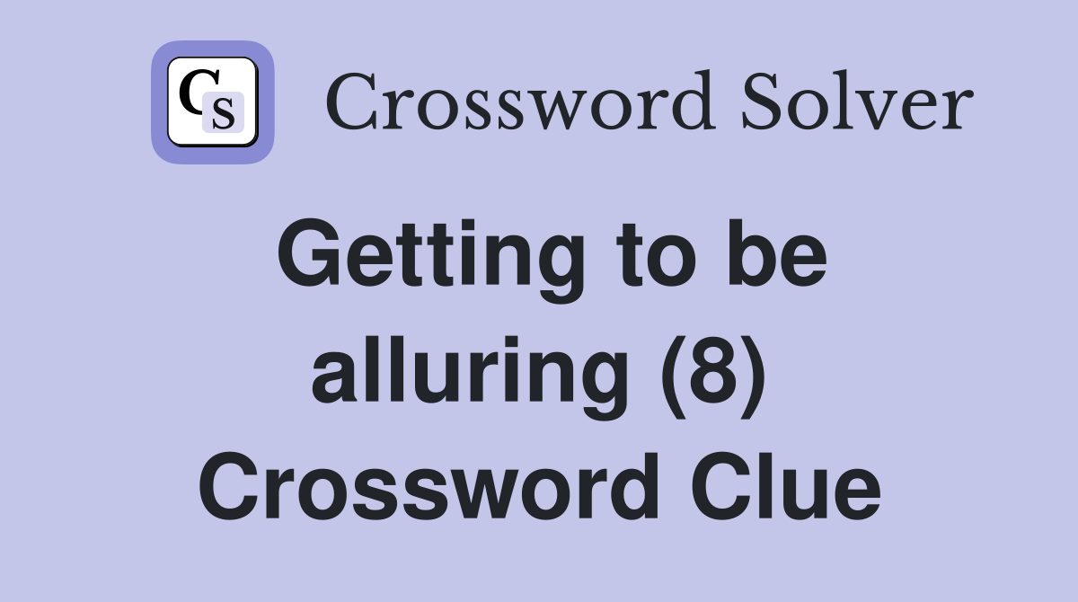 Getting to be alluring (8) Crossword Clue