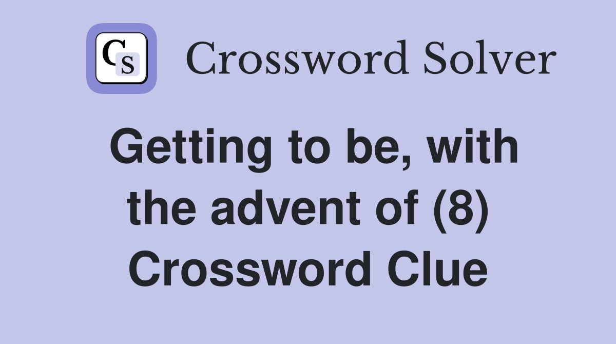 Getting to be, with the advent of (8) Crossword Clue