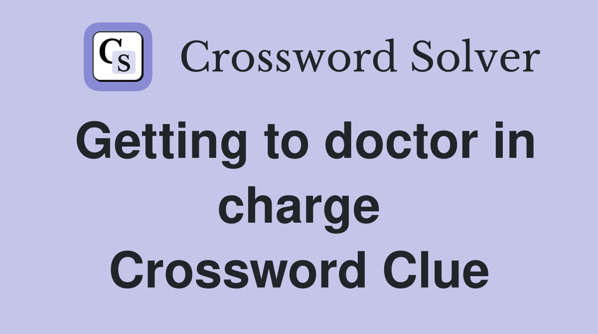 Getting to doctor in charge Crossword Clue
