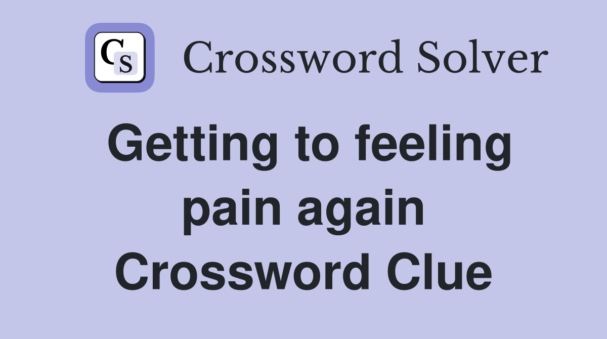 Getting to feeling pain again Crossword Clue
